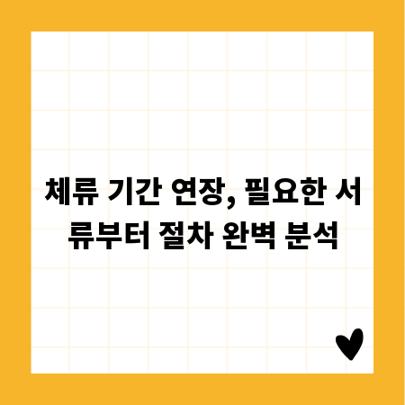 체류 기간 연장, 필요한 서류부터 절차 완벽 분석