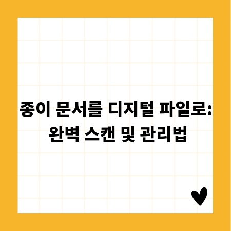 종이 문서를 디지털 파일로: 완벽 스캔 및 관리법