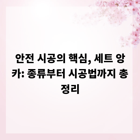 안전 시공의 핵심, 세트 앙카: 종류부터 시공법까지 총정리