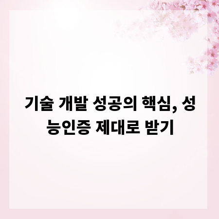 기술 개발 성공의 핵심, 성능인증 제대로 받기