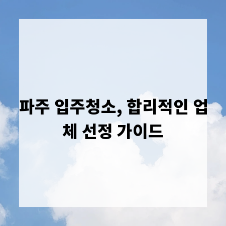 파주 입주청소, 합리적인 업체 선정 가이드
