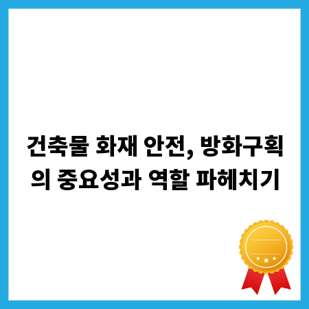 건축물 화재 안전, 방화구획의 중요성과 역할 파헤치기