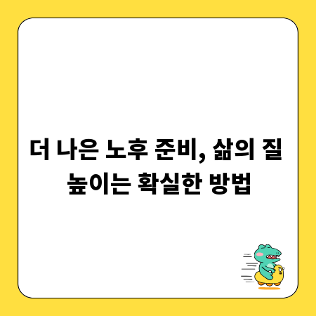 더 나은 노후 준비, 삶의 질 높이는 확실한 방법