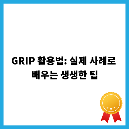 GRIP 활용법: 실제 사례로 배우는 생생한 팁