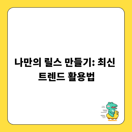 나만의 릴스 만들기: 최신 트렌드 활용법