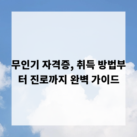 무인기 자격증, 취득 방법부터 진로까지 완벽 가이드