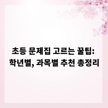초등 문제집 고르는 꿀팁: 학년별, 과목별 추천 총정리