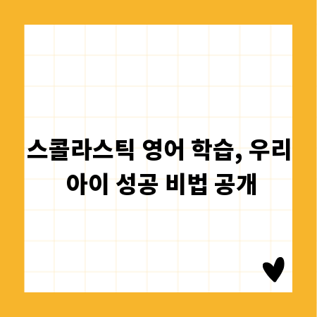 스콜라스틱 영어 학습, 우리 아이 성공 비법 공개