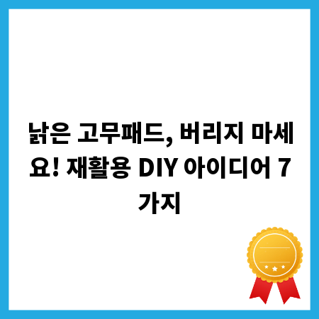 낡은 고무패드, 버리지 마세요! 재활용 DIY 아이디어 7가지