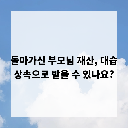 돌아가신 부모님 재산, 대습상속으로 받을 수 있나요?