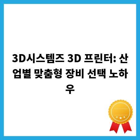 3D시스템즈 3D 프린터: 산업별 맞춤형 장비 선택 노하우