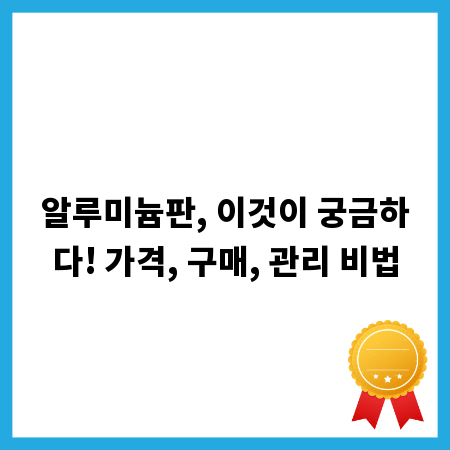 알루미늄판, 이것이 궁금하다! 가격, 구매, 관리 비법