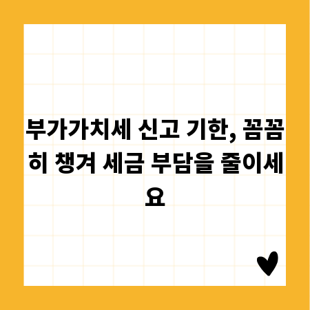 부가가치세 신고 기한, 꼼꼼히 챙겨 세금 부담을 줄이세요