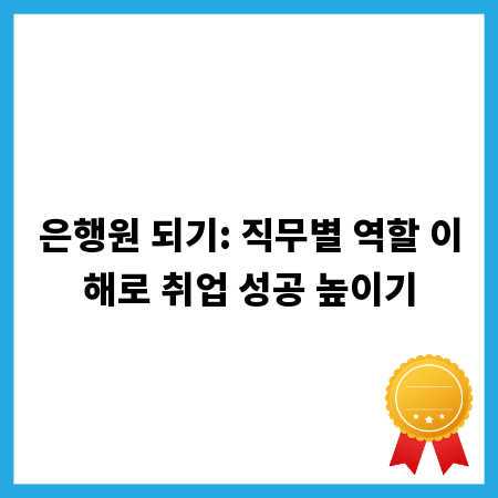 은행원 되기: 직무별 역할 이해로 취업 성공 높이기