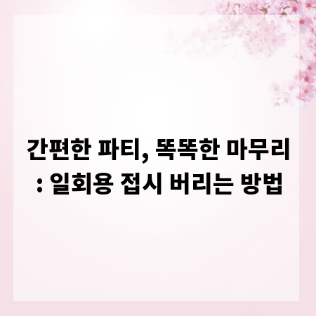 간편한 파티, 똑똑한 마무리: 일회용 접시 버리는 방법