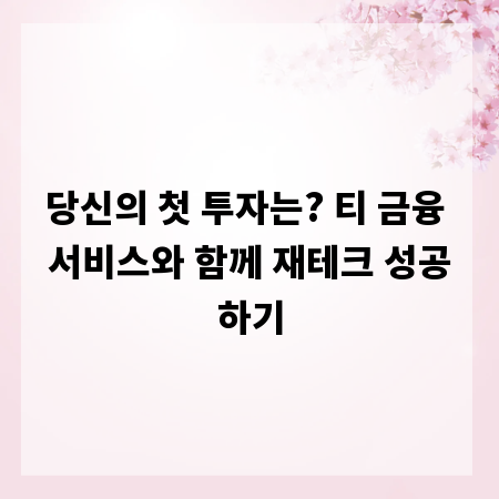 당신의 첫 투자는? 티 금융 서비스와 함께 재테크 성공하기