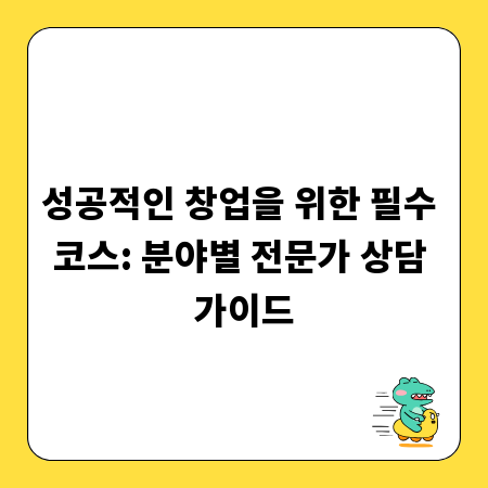 성공적인 창업을 위한 필수 코스: 분야별 전문가 상담 가이드