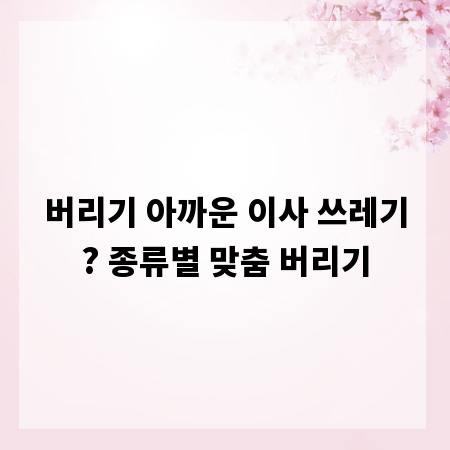 버리기 아까운 이사 쓰레기? 종류별 맞춤 버리기