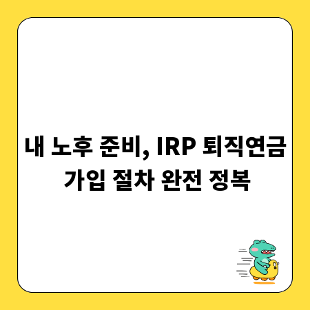 내 노후 준비, IRP 퇴직연금 가입 절차 완전 정복