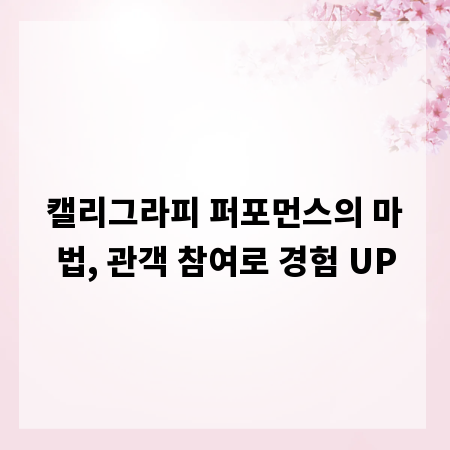 캘리그라피 퍼포먼스의 마법, 관객 참여로 경험 UP