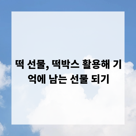 떡 선물, 떡박스 활용해 기억에 남는 선물 되기