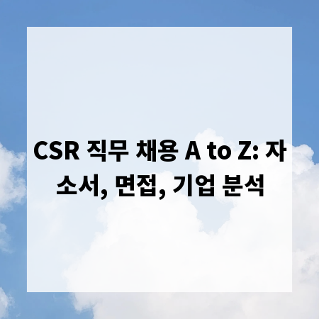 CSR 직무 채용 A to Z: 자소서, 면접, 기업 분석