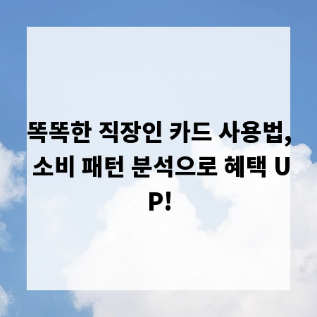 똑똑한 직장인 카드 사용법, 소비 패턴 분석으로 혜택 UP!