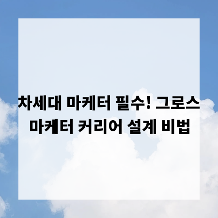 차세대 마케터 필수! 그로스마케터 커리어 설계 비법