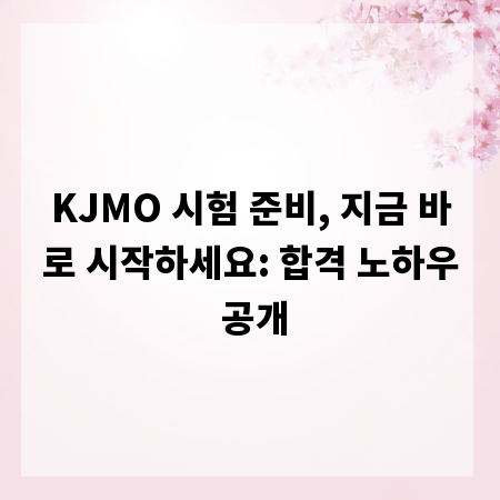 KJMO 시험 준비, 지금 바로 시작하세요: 합격 노하우 공개