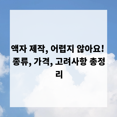 액자 제작, 어렵지 않아요! 종류, 가격, 고려사항 총정리