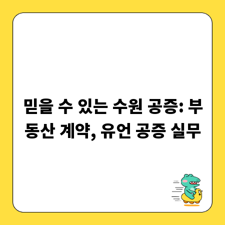 믿을 수 있는 수원 공증: 부동산 계약, 유언 공증 실무