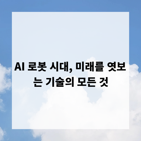 AI 로봇 시대, 미래를 엿보는 기술의 모든 것