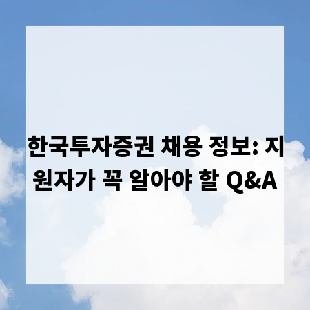 한국투자증권 채용 정보: 지원자가 꼭 알아야 할 Q&A