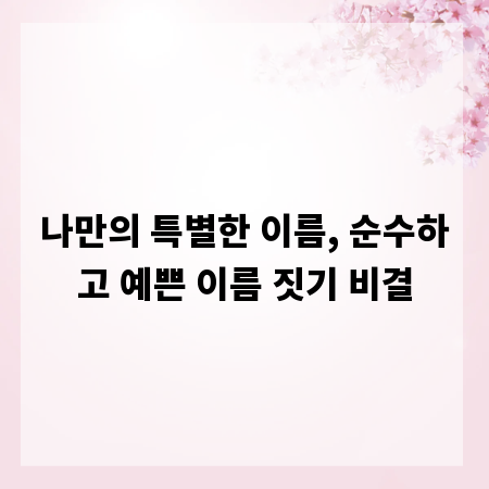 나만의 특별한 이름, 순수하고 예쁜 이름 짓기 비결