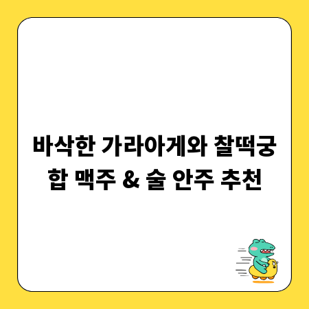 바삭한 가라아게와 찰떡궁합 맥주 & 술 안주 추천