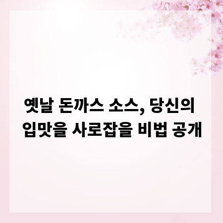 옛날 돈까스 소스, 당신의 입맛을 사로잡을 비법 공개