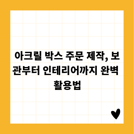 아크릴 박스 주문 제작, 보관부터 인테리어까지 완벽 활용법