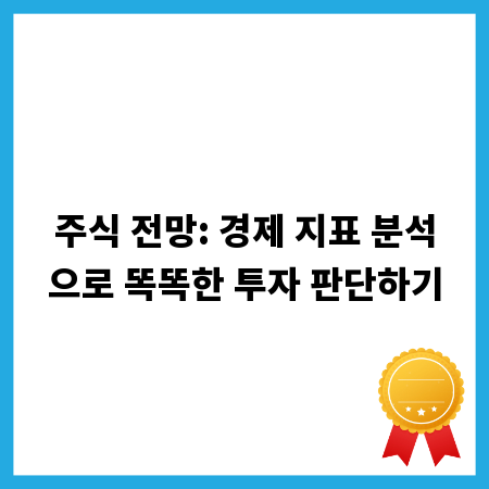 주식 전망: 경제 지표 분석으로 똑똑한 투자 판단하기