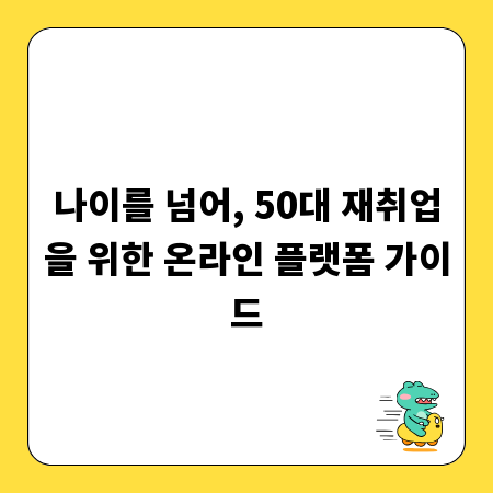 나이를 넘어, 50대 재취업을 위한 온라인 플랫폼 가이드