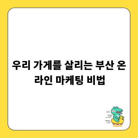 우리 가게를 살리는 부산 온라인 마케팅 비법