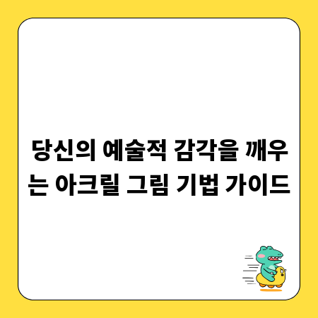 당신의 예술적 감각을 깨우는 아크릴 그림 기법 가이드