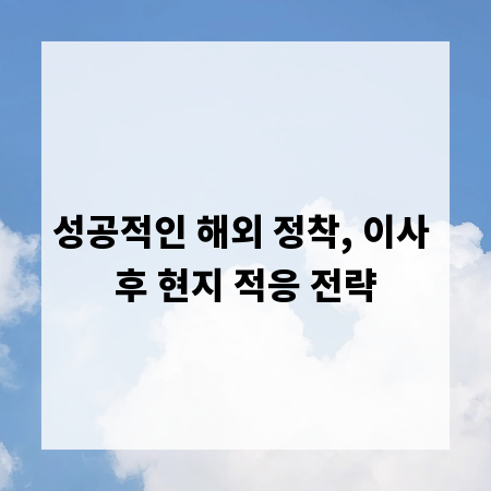 성공적인 해외 정착, 이사 후 현지 적응 전략