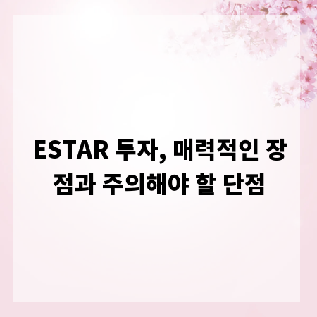 ESTAR 투자, 매력적인 장점과 주의해야 할 단점