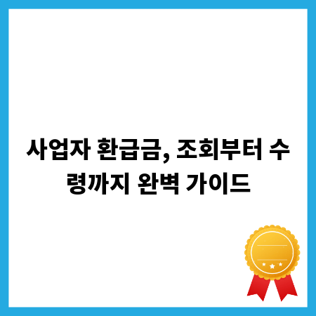 사업자 환급금, 조회부터 수령까지 완벽 가이드