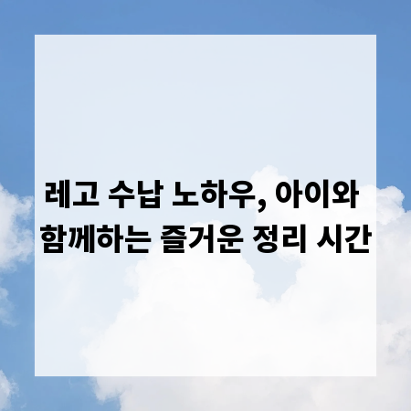 레고 수납 노하우, 아이와 함께하는 즐거운 정리 시간