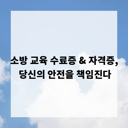 소방 교육 수료증 & 자격증, 당신의 안전을 책임진다