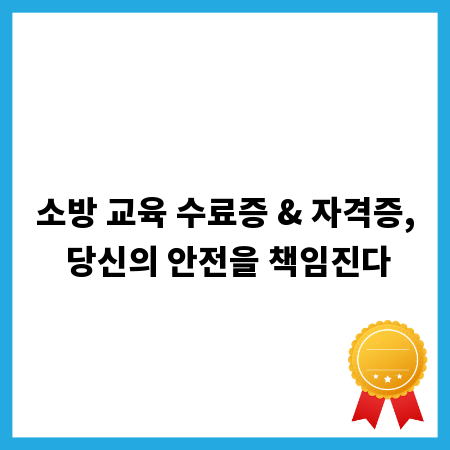 소방 교육 수료증 & 자격증, 당신의 안전을 책임진다