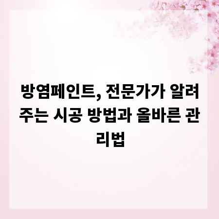 방염페인트, 전문가가 알려주는 시공 방법과 올바른 관리법