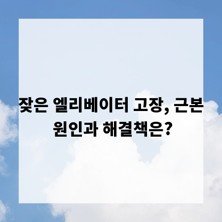 잦은 엘리베이터 고장, 근본 원인과 해결책은?