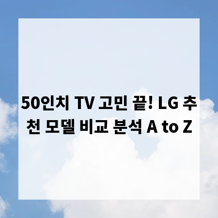 50인치 TV 고민 끝! LG 추천 모델 비교 분석 A to Z
